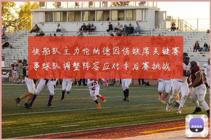 快船队主力伦纳德因伤缺席关键赛事球队调整阵容应对季后赛挑战