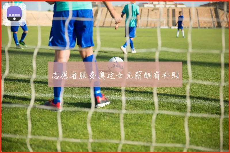 志愿者服务奥运会无薪酬有补贴