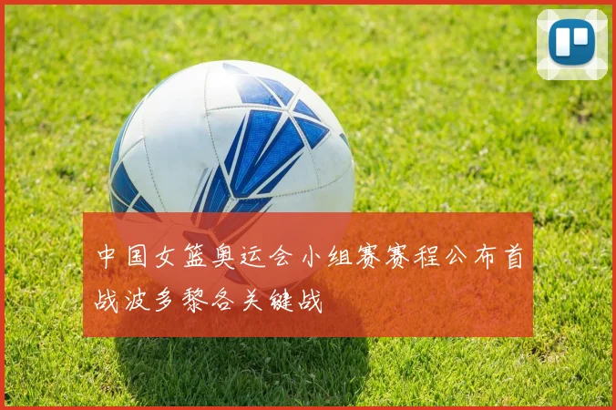 中国女篮奥运会小组赛赛程公布首战波多黎各关键战