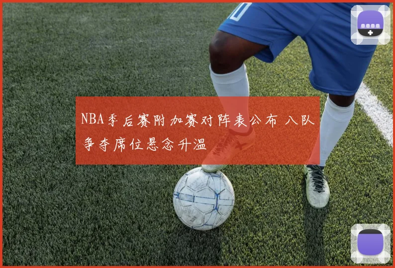 NBA季后赛附加赛对阵表公布 八队争夺席位悬念升温