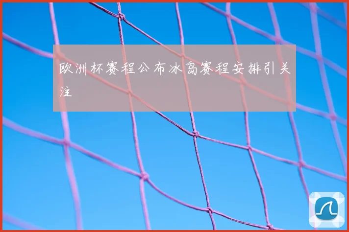 欧洲杯赛程公布冰岛赛程安排引关注