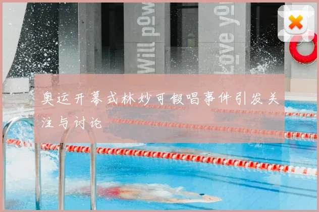奥运开幕式林妙可假唱事件引发关注与讨论