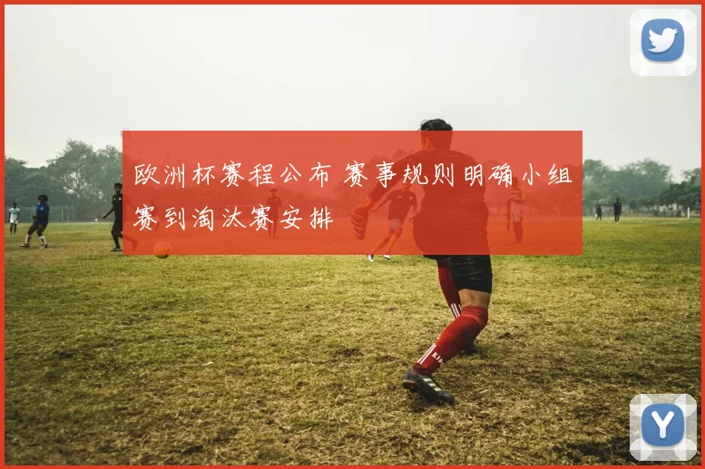 欧洲杯赛程公布 赛事规则明确小组赛到淘汰赛安排