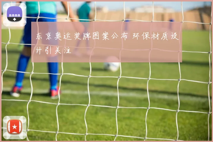东京奥运奖牌图案公布 环保材质设计引关注