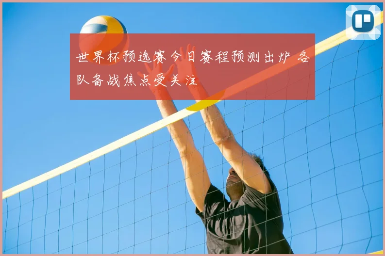 世界杯预选赛今日赛程预测出炉 各队备战焦点受关注