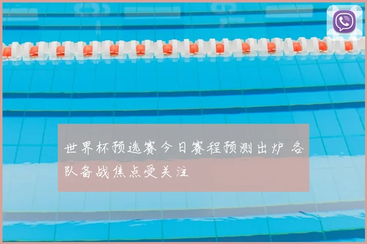 世界杯预选赛今日赛程预测出炉 各队备战焦点受关注