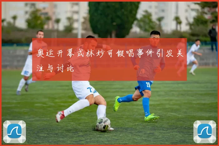 奥运开幕式林妙可假唱事件引发关注与讨论