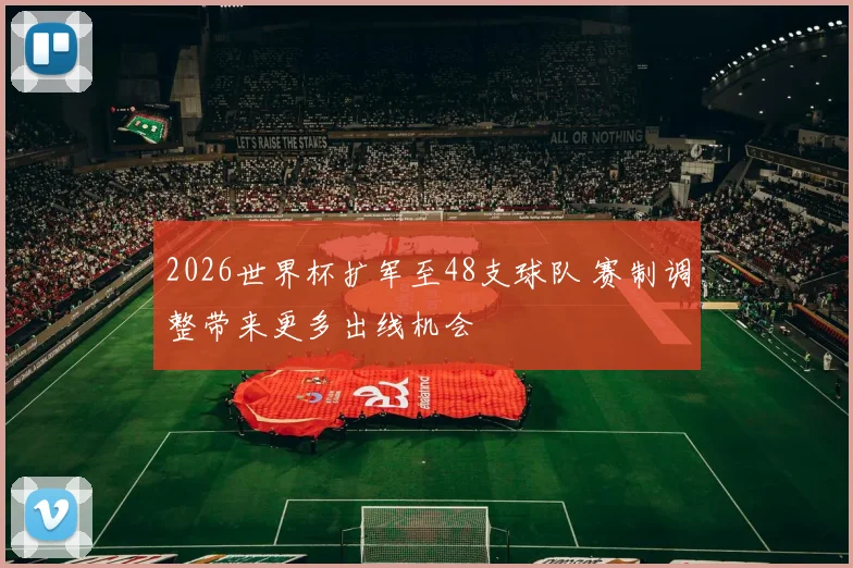 2026世界杯扩军至48支球队 赛制调整带来更多出线机会